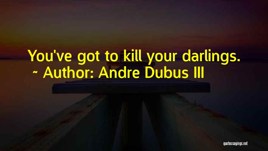 Kill Your Darlings Quotes By Andre Dubus III