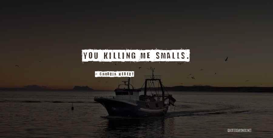 Killing Me Smalls Quotes By Cambria Hebert Killing Me Smalls Quotes By Cambria Hebert