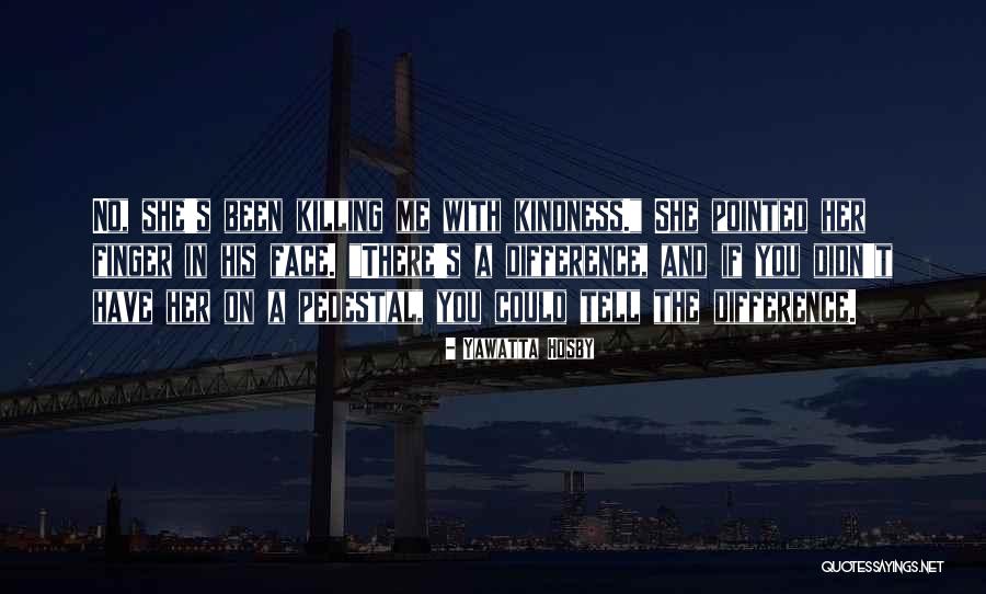 Killing Them With Kindness Quotes By Yawatta Hosby Killing Them With Kindness Quotes By Yawatta Hosby