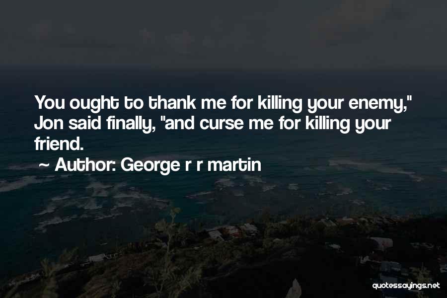 Killing Your Enemy Quotes By George R R Martin