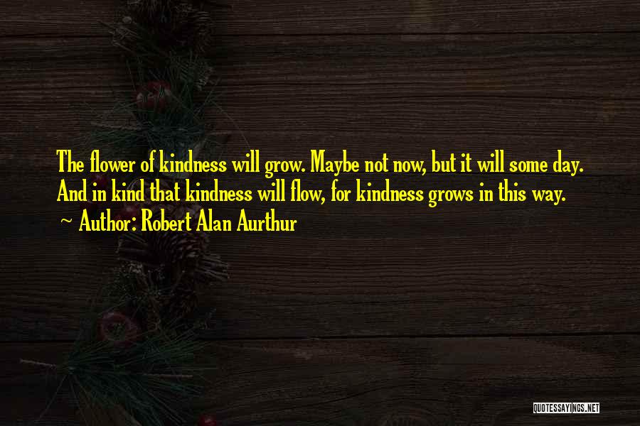 Kindness Grows Quotes By Robert Alan Aurthur