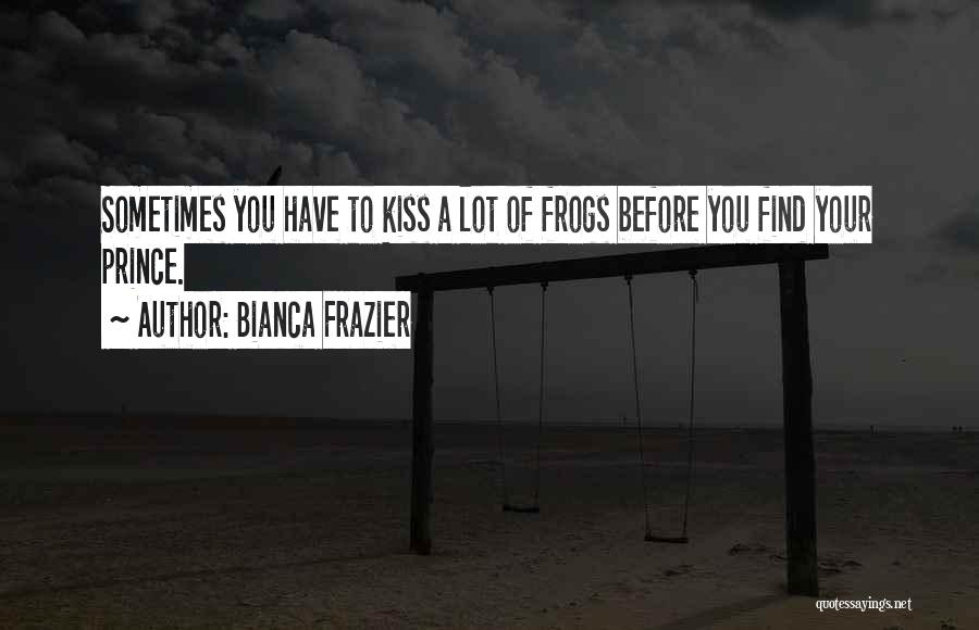 Kiss A Lot Of Frogs Quotes By Bianca Frazier