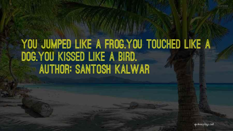 Kissed A Frog Quotes By Santosh Kalwar