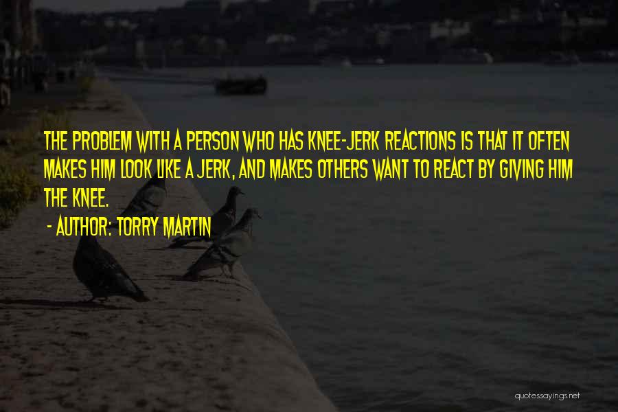 Knee Jerk Reactions Quotes By Torry Martin