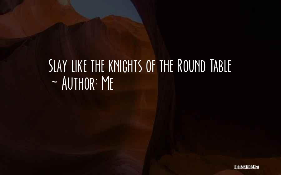 Knights Of The Round Table Quotes By Me