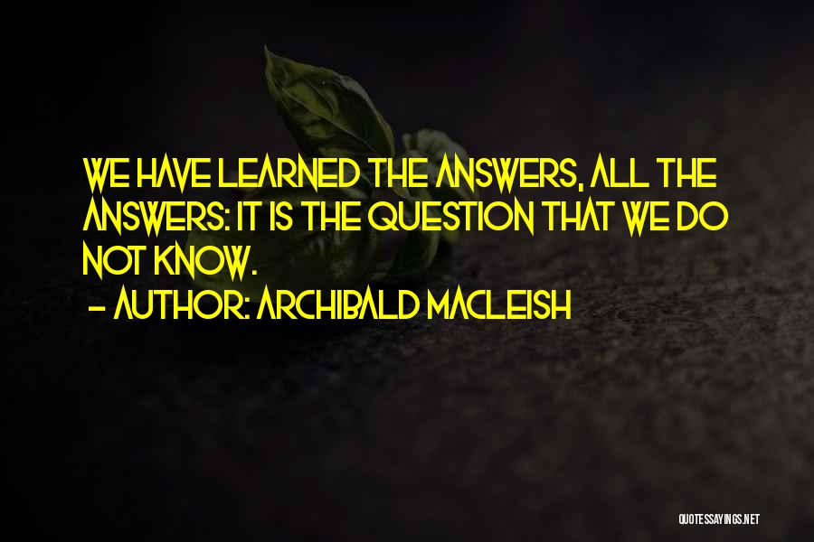 Know All The Answers Quotes By Archibald MacLeish