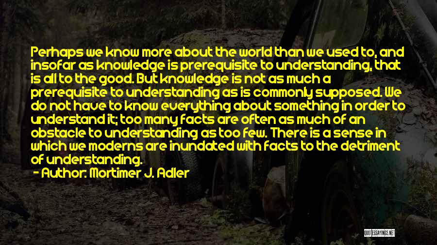 Know All The Facts Quotes By Mortimer J. Adler