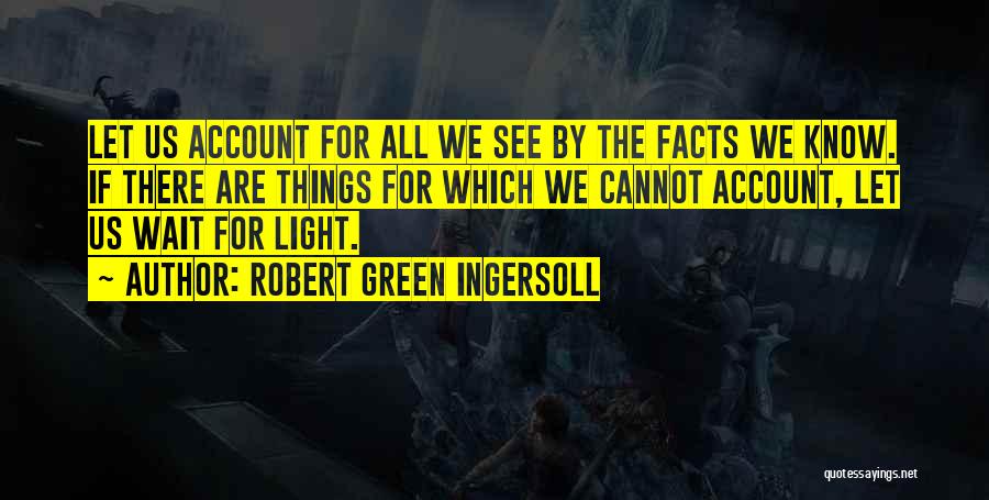 Know All The Facts Quotes By Robert Green Ingersoll