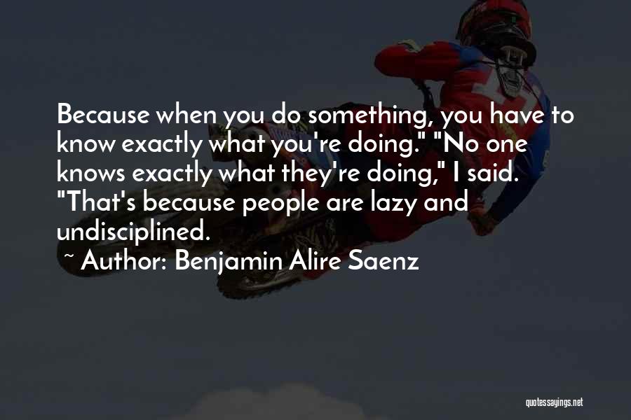 Know What You Are Doing Quotes By Benjamin Alire Saenz