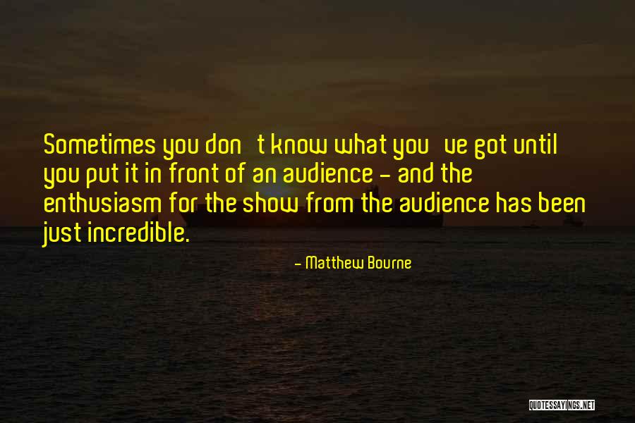 Know What You Got Quotes By Matthew Bourne Know What You Got Quotes By Matthew Bourne
