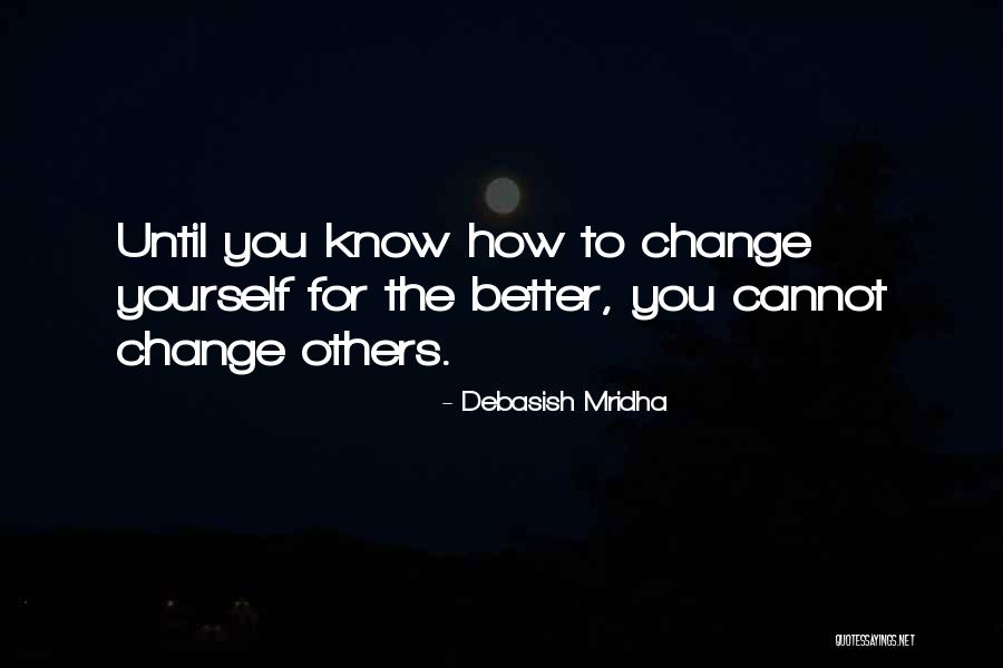 Know Yourself Change Quotes By Debasish Mridha Know Yourself Change Quotes By Debasish Mridha