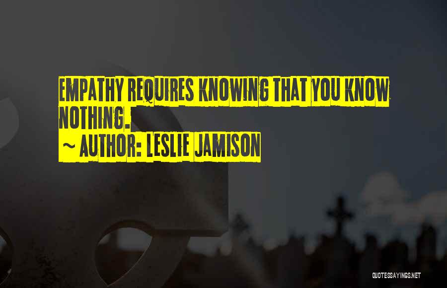 Knowing That You Know Nothing Quotes By Leslie Jamison