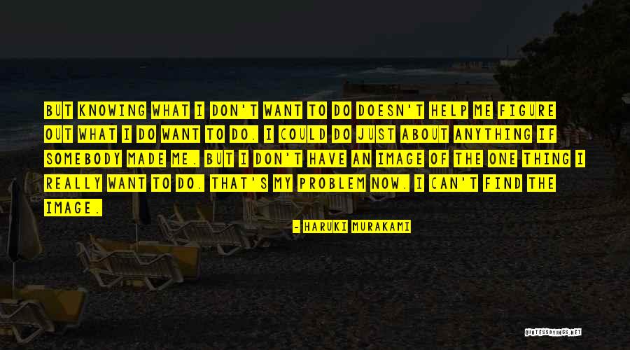 Knowing What I Want Quotes By Haruki Murakami Knowing What I Want Quotes By Haruki Murakami