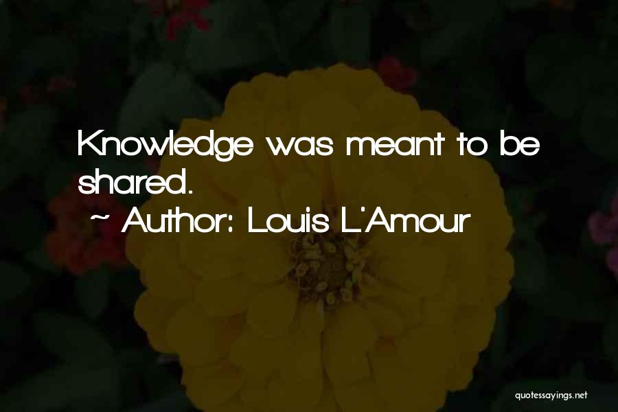 Knowledge Must Be Shared Quotes By Louis L'Amour