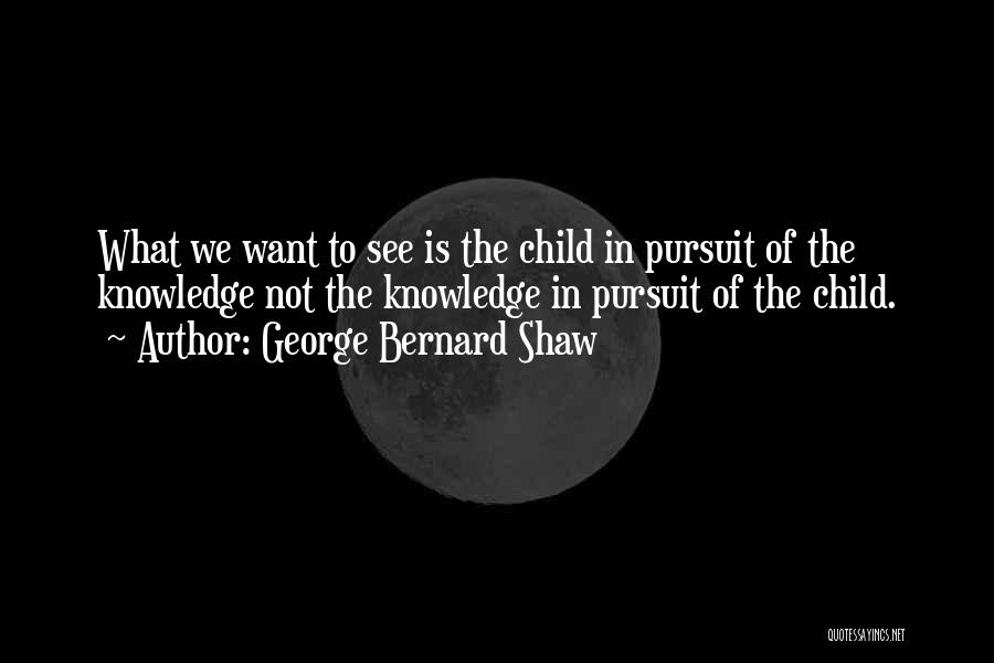 Knowledge Pursuit Quotes By George Bernard Shaw