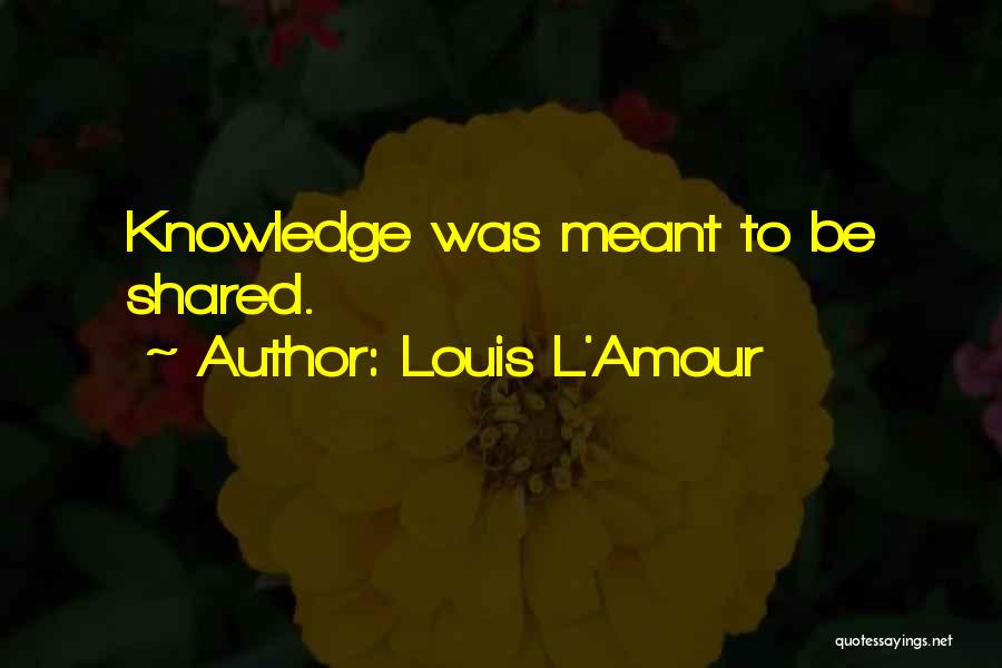 Knowledge When Shared Quotes By Louis L'Amour