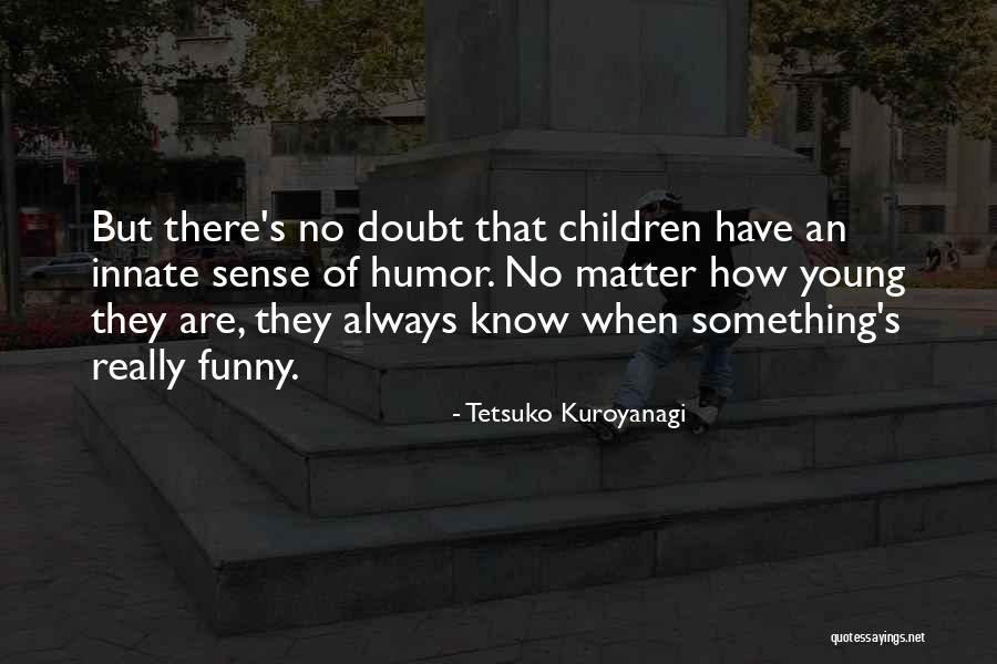 Kuroyanagi Tetsuko Quotes By Tetsuko Kuroyanagi Kuroyanagi Tetsuko Quotes By Tetsuko Kuroyanagi