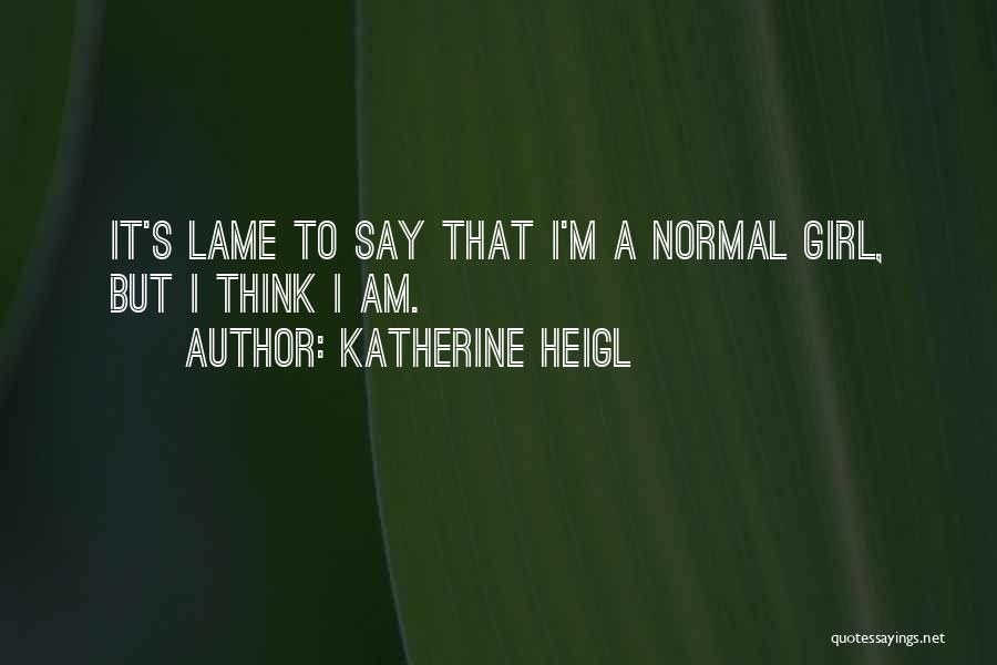 Lame Girl Quotes By Katherine Heigl