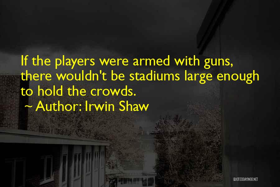 Large Crowds Quotes By Irwin Shaw