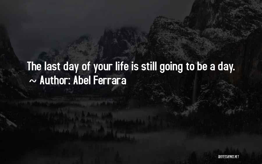 Last Day Of Your Life Quotes By Abel Ferrara