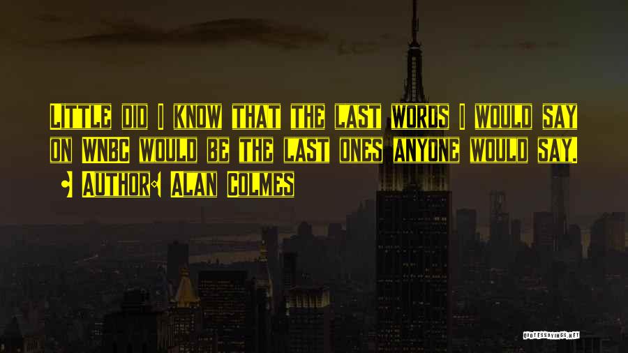 Last Words Quotes By Alan Colmes
