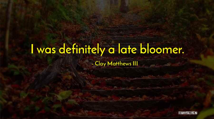 Late Bloomer Quotes By Clay Matthews III Late Bloomer Quotes By Clay Matthews III
