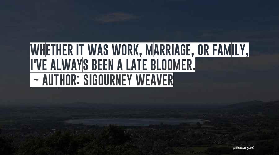 Late Bloomer Quotes By Sigourney Weaver