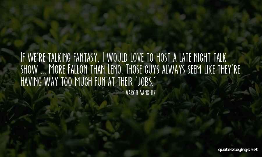 Late Night Fun Quotes By Aaron Sanchez