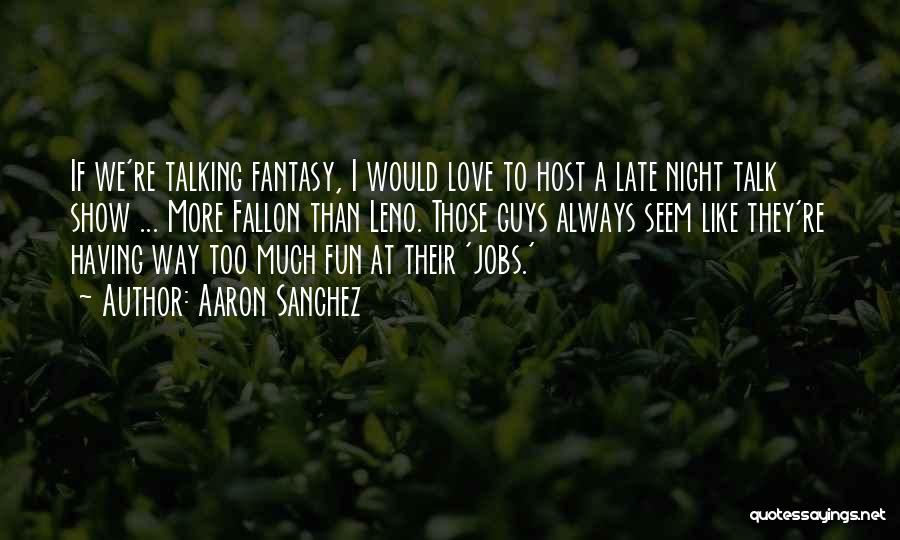 Late Night Talk Show Quotes By Aaron Sanchez