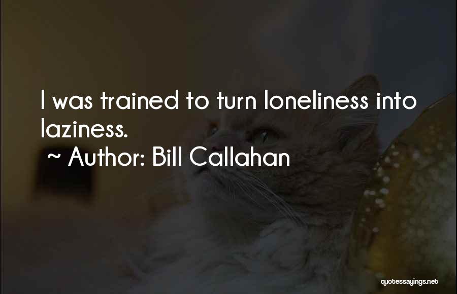 Laziness Gets You Nowhere Quotes By Bill Callahan