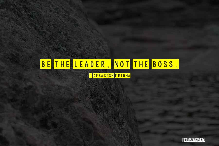Leader Not A Boss Quotes By Debasish Mridha Leader Not A Boss Quotes By Debasish Mridha