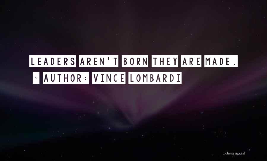 Leaders Are Born Or Made Quotes By Vince Lombardi