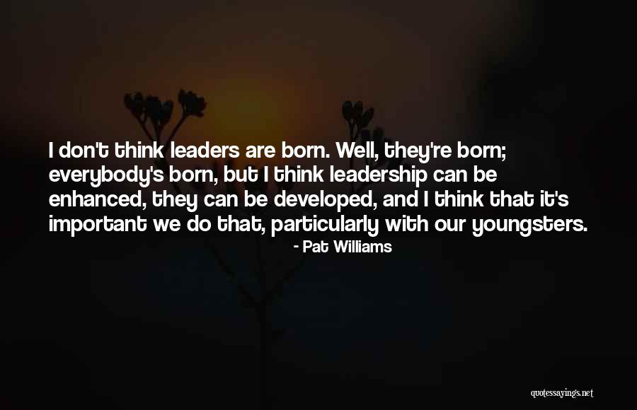 Leaders Are Born Quotes By Pat Williams Leaders Are Born Quotes By Pat Williams