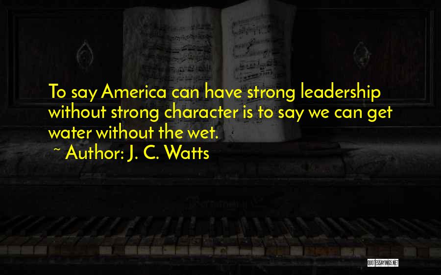 Leadership Character Quotes By J. C. Watts