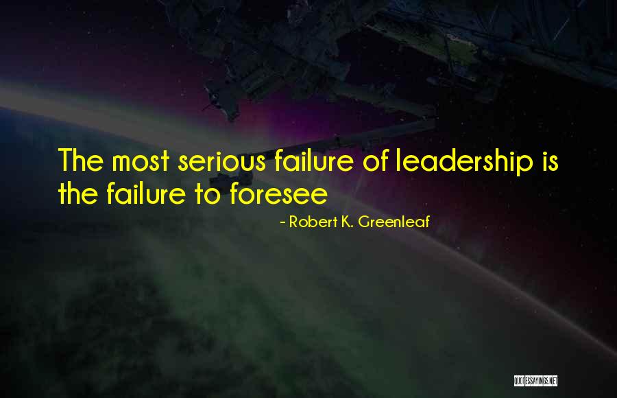 Leadership Failure Quotes By Robert K. Greenleaf Leadership Failure Quotes By Robert K. Greenleaf