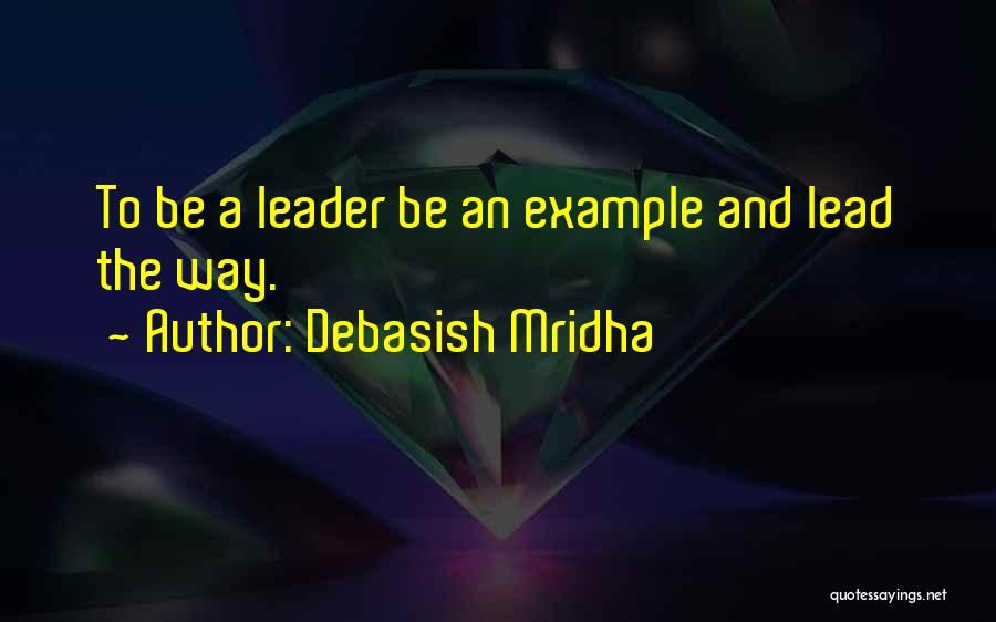 Leadership Lead By Example Quotes By Debasish Mridha