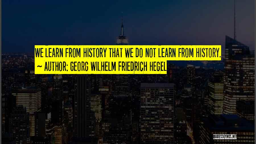 Learn From History Quotes By Georg Wilhelm Friedrich Hegel