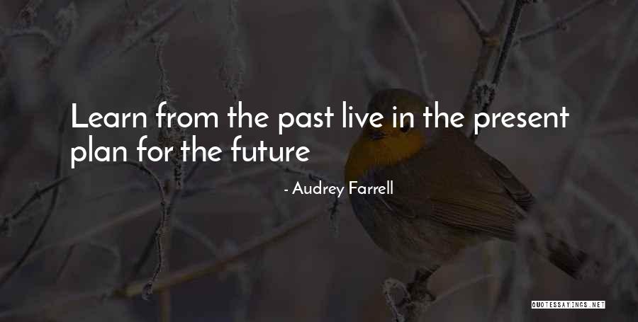 Learn From The Past Live In The Present Quotes By Audrey Farrell Learn From The Past Live In The Present Quotes By Audrey Farrell