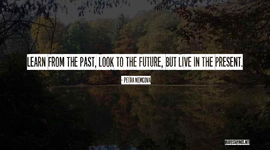 Learn From The Past Live In The Present Quotes By Petra Nemcova