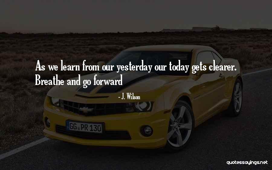 Learn From Yesterday Quotes By J. Wilson Learn From Yesterday Quotes By J. Wilson