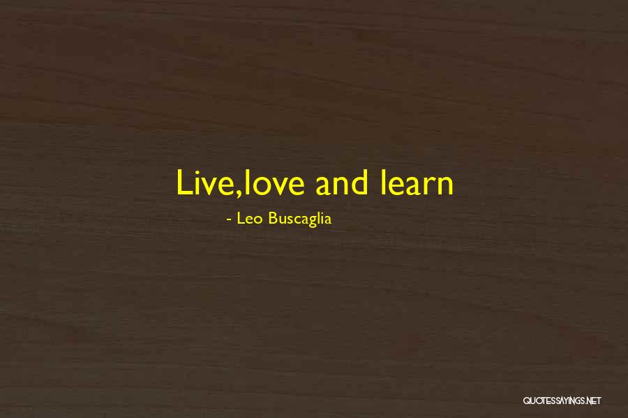Learn Love Live Life Quotes By Leo Buscaglia Learn Love Live Life Quotes By Leo Buscaglia