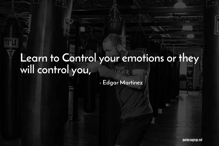 Learn To Control Your Emotions Quotes By Edgar Martinez