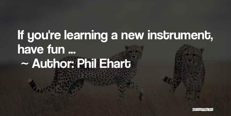 Learning An Instrument Quotes By Phil Ehart