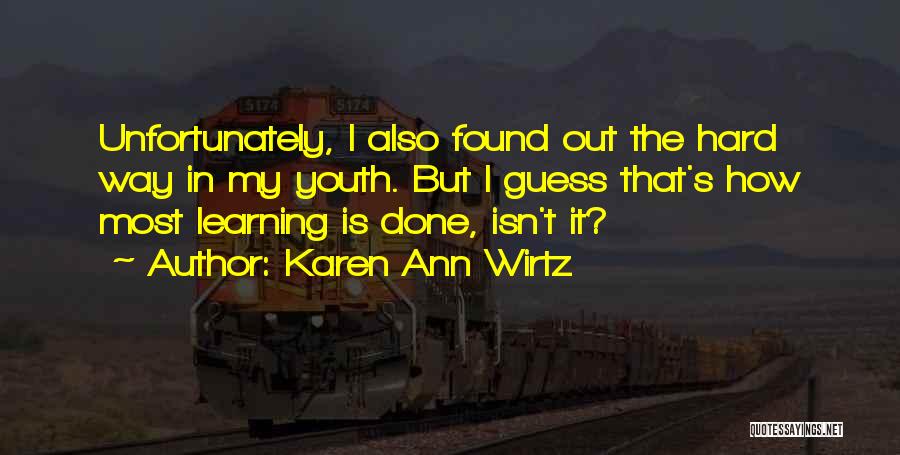 Learning Hard Way Quotes By Karen Ann Wirtz