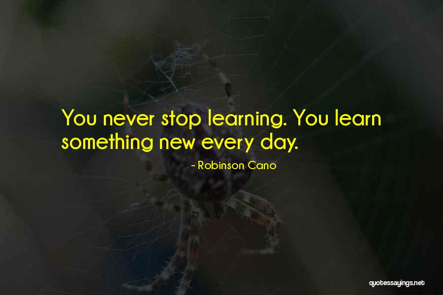 Learning Something Every Day Quotes By Robinson Cano Learning Something Every Day Quotes By Robinson Cano