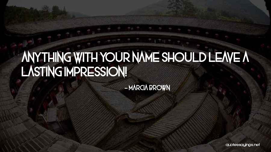 Leave A Lasting Impression Quotes By Marcia Brown Leave A Lasting Impression Quotes By Marcia Brown