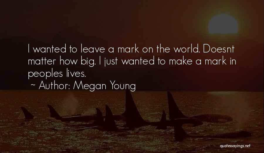 Leave A Mark On The World Quotes By Megan Young