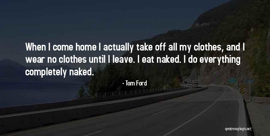 Leave Everything Quotes By Tom Ford Leave Everything Quotes By Tom Ford