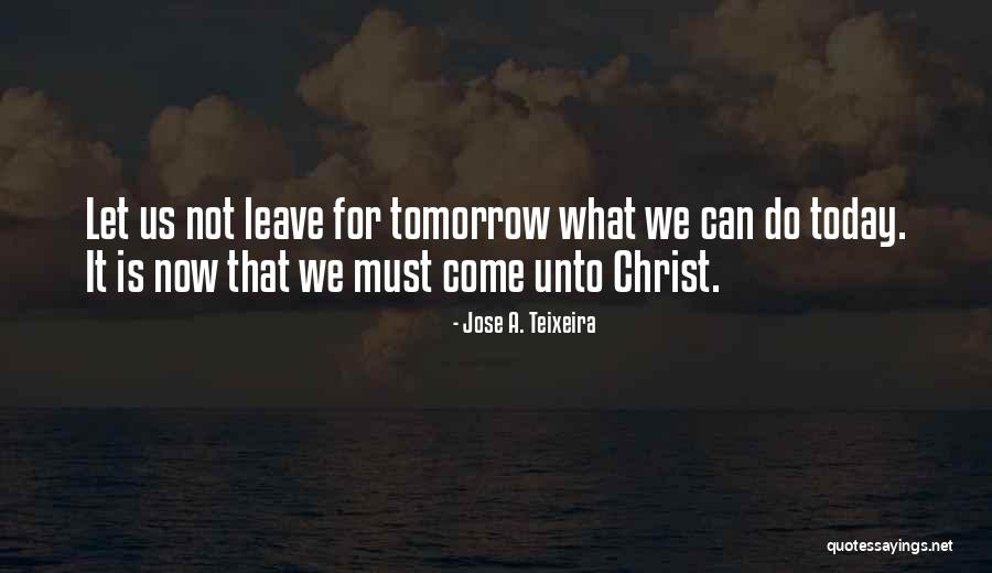 Leave It For Tomorrow Quotes By Jose A. Teixeira Leave It For Tomorrow Quotes By Jose A. Teixeira