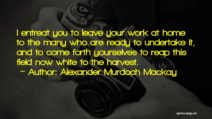 Leave It On The Field Quotes By Alexander Murdoch Mackay